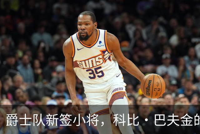 爵士队新签小将，科比·巴夫金的篮球奇遇记
